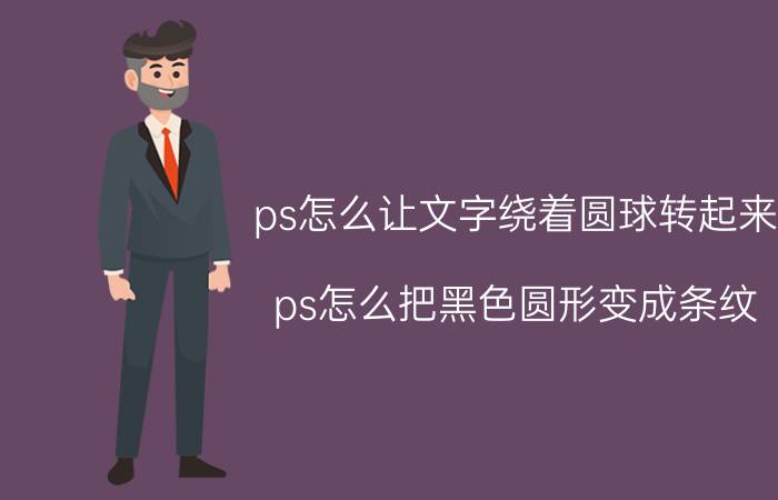 ps怎么让文字绕着圆球转起来 ps怎么把黑色圆形变成条纹？